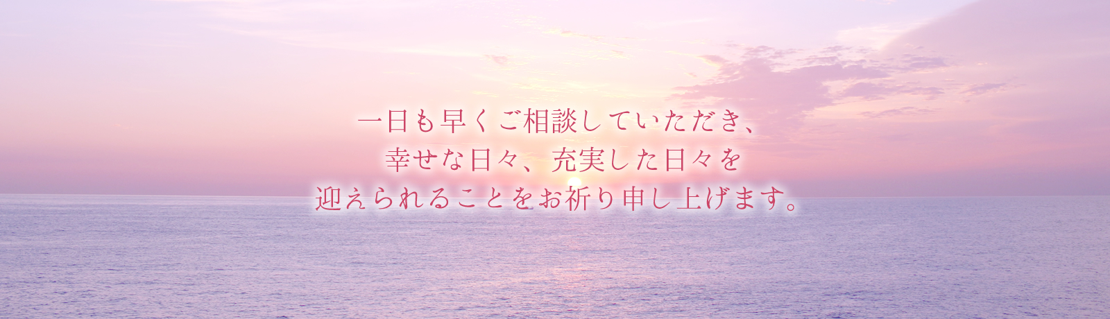 一日も早くご相談していただき、幸せな日々、充実した日々を 迎えられることをお祈り申し上げます。